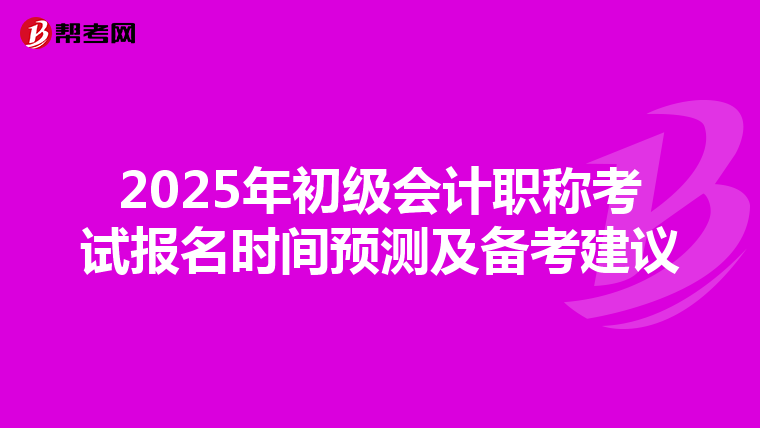 2025年初级会计职称考试报名时间预测及备考建议