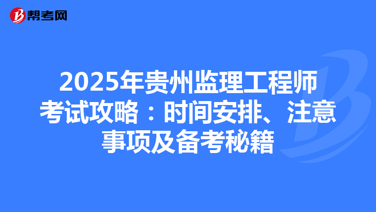 2025年贵州监理工程师考试攻略：时间安排、注意事项及备考秘籍