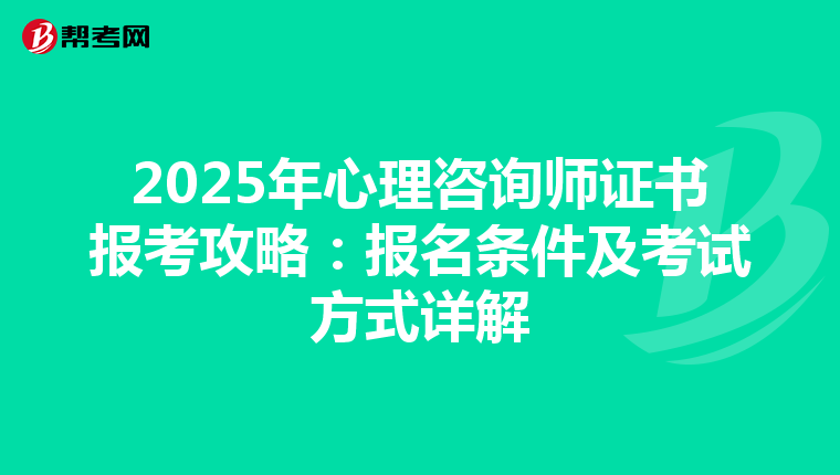 2025年心理咨询师证书报考攻略：报名条件及考试方式详解