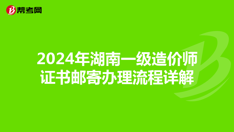 2024年湖南一级造价师证书邮寄办理流程详解