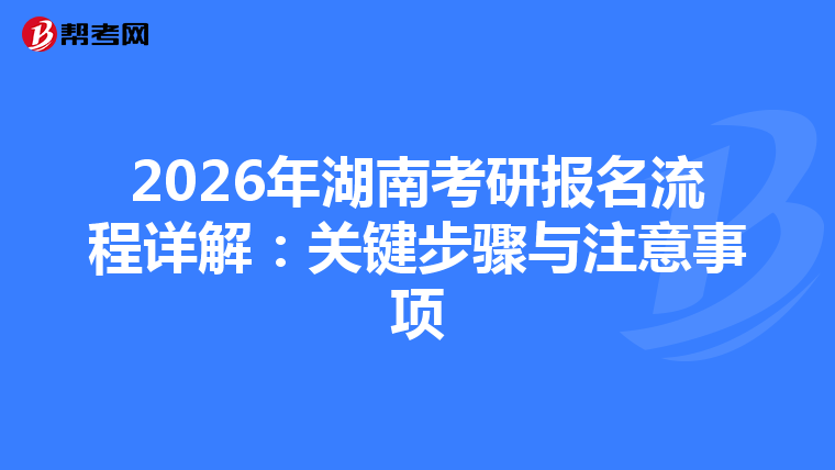 2026年湖南考研报名流程详解：关键步骤与注意事项