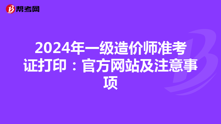 2024年一级造价师准考证打印：官方网站及注意事项