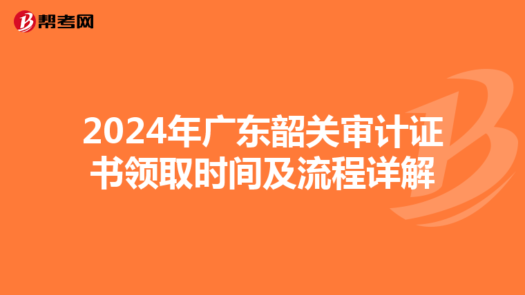 2024年广东韶关审计证书领取时间及流程详解