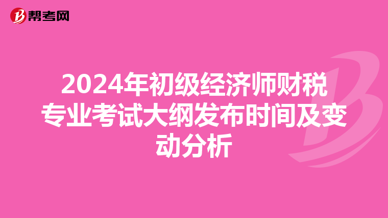 2024年初级经济师财税专业考试大纲发布时间及变动分析