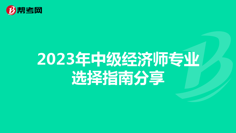 2023年中级经济师专业选择指南分享