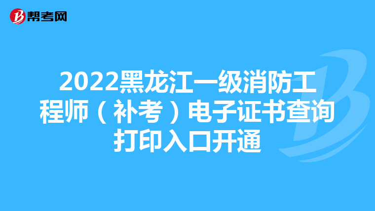 2022黑龙江一级消防工程师（补考）电子证书查询打印入口开通