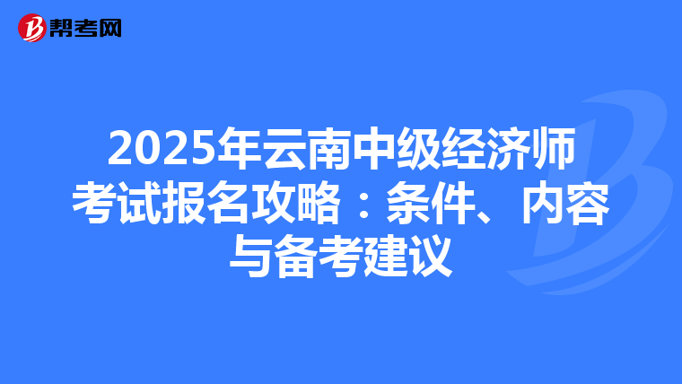 2025年云南中级经济师考试报名攻略：条件、内容与备考建议