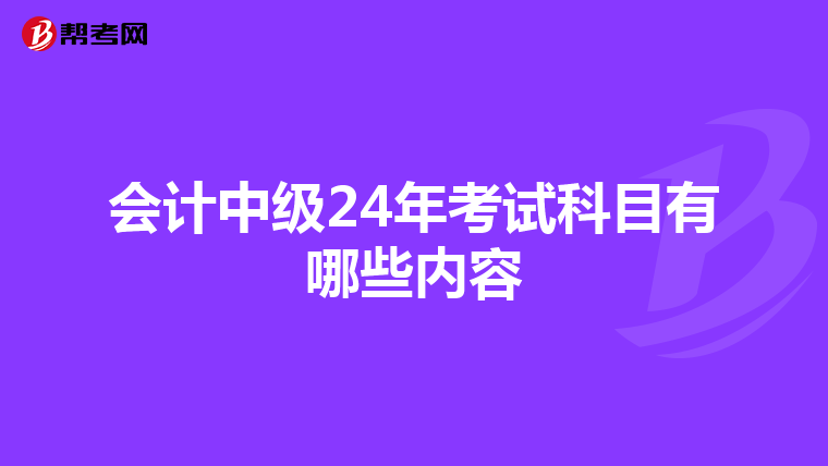 会计中级24年考试科目有哪些内容