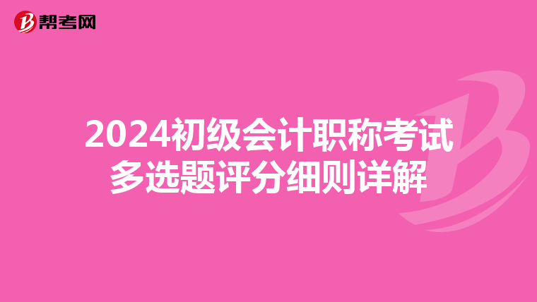2024初級(jí)會(huì)計(jì)職稱考試多選題評(píng)分細(xì)則詳解