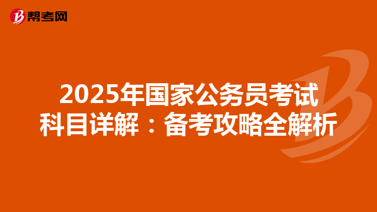 2025年国家公务员考试科目详解：备考攻略全解析