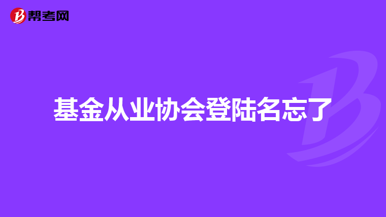 基金從業(yè)協(xié)會登陸名忘了