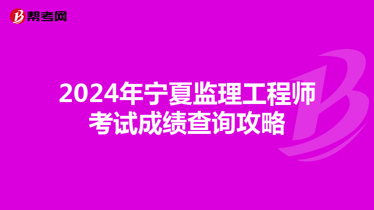 2024年宁夏监理工程师考试成绩查询攻略