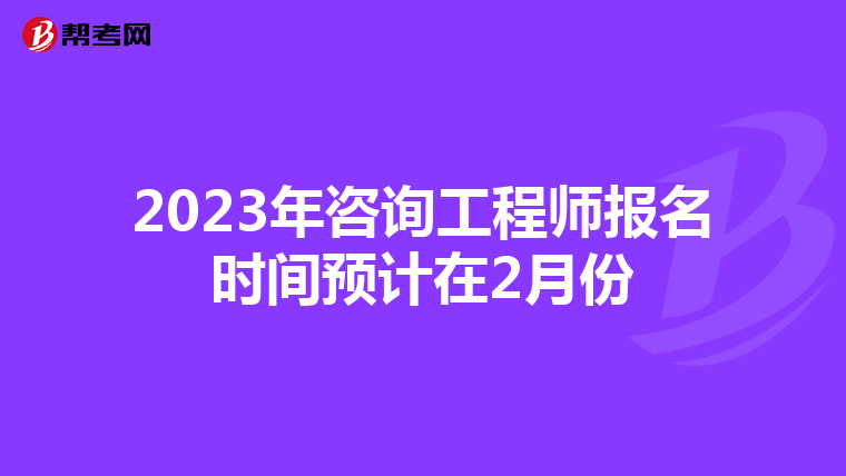 2023年咨询工程师报名时间预计在2月份