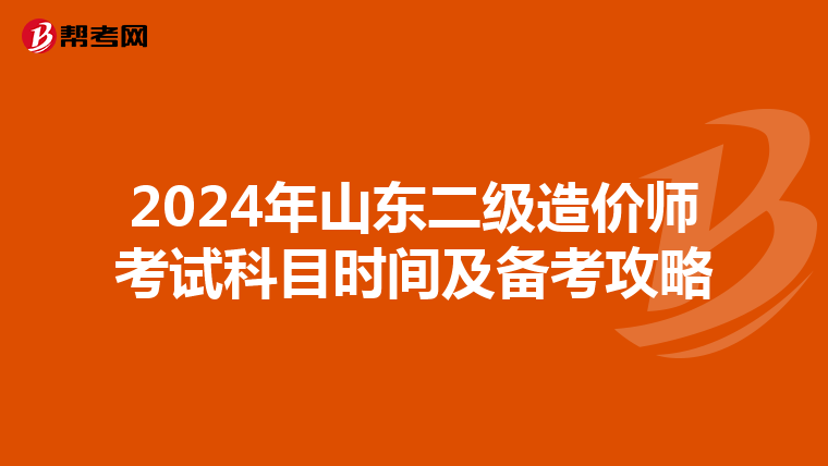 2024年山东二级造价师考试科目时间及备考攻略