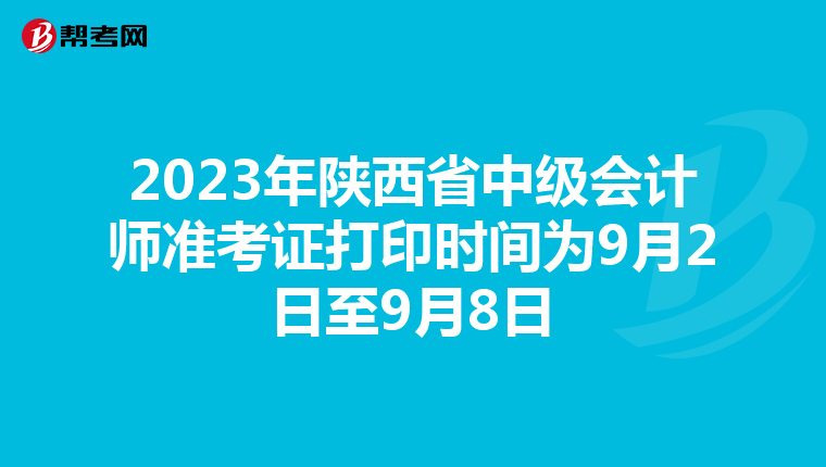 2023年陕西省中级会计师准考证打印时间为9月2日至9月8日