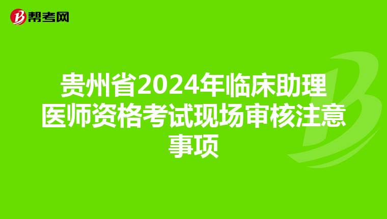貴州省2024年臨床助理醫師資格考試現場審核注意事項