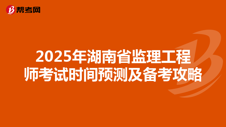 2025年湖南省監理工程師考試時間預測及備考攻略