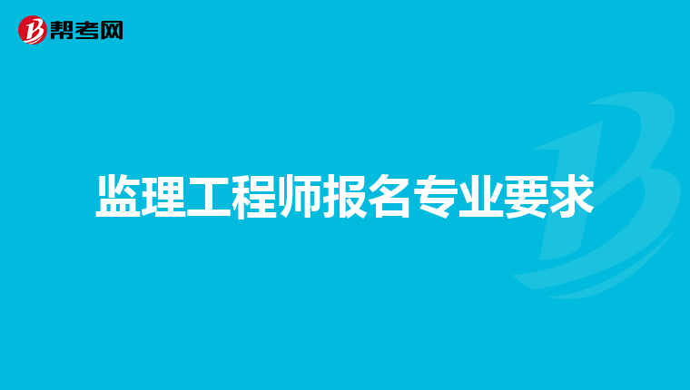 监理工程师报名专业要求