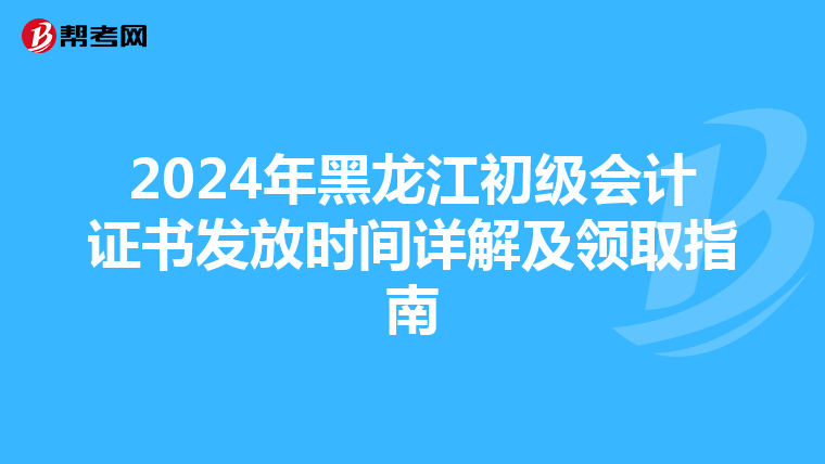 2024年黑龙江初级会计证书发放时间详解及领取指南