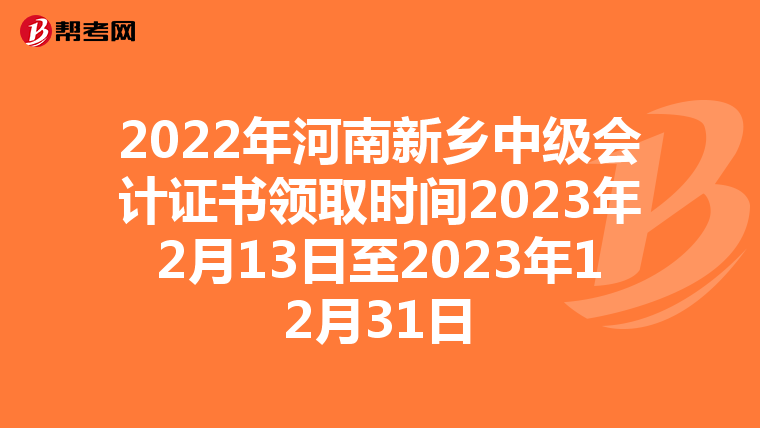 2022年河南新乡中级会计证书领取时间2023年2月13日至2023年12月31日