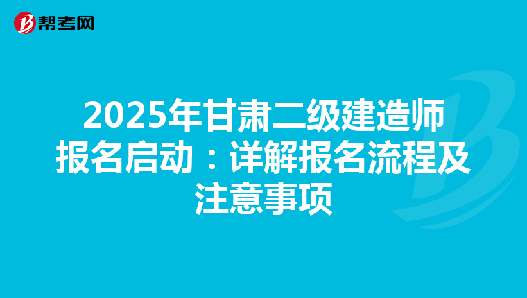 2025年甘肃二级建造师报名启动：详解报名流程及注意事项