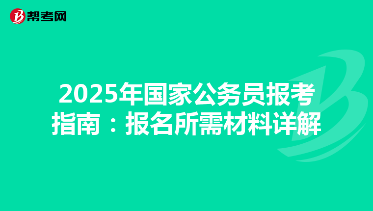 2025年国家公务员报考指南：报名所需材料详解