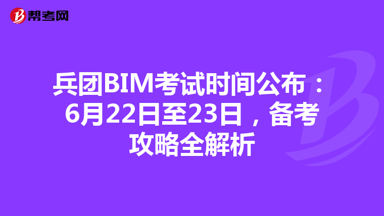 兵团BIM考试时间公布：6月22日至23日，备考攻略全解析