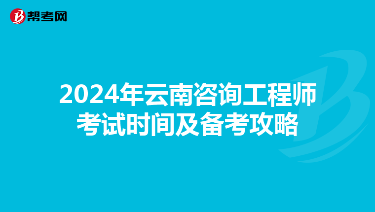 2024年云南咨询工程师考试时间及备考攻略