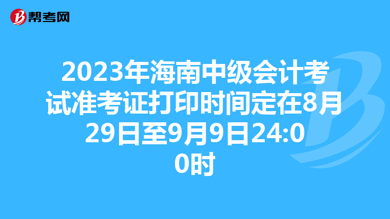 2023年海南中级会计考试准考证打印时间定在8月29日至9月9日24:00时