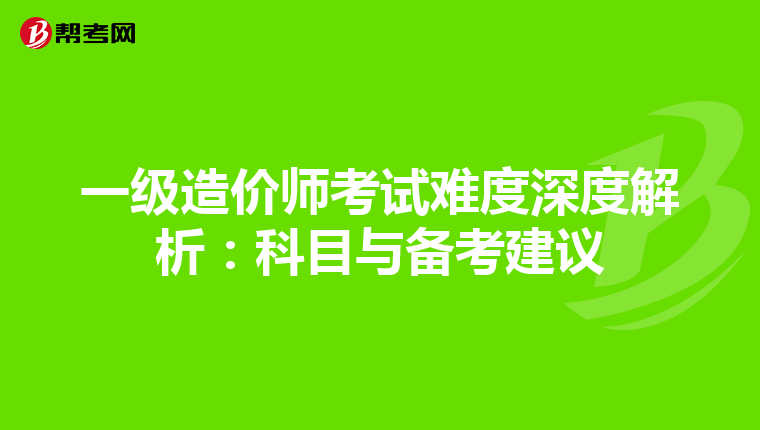 一级造价师考试难度深度解析：科目与备考建议
