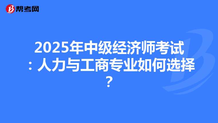 2025年中級經濟師考試：人力與工商專業如何選擇？