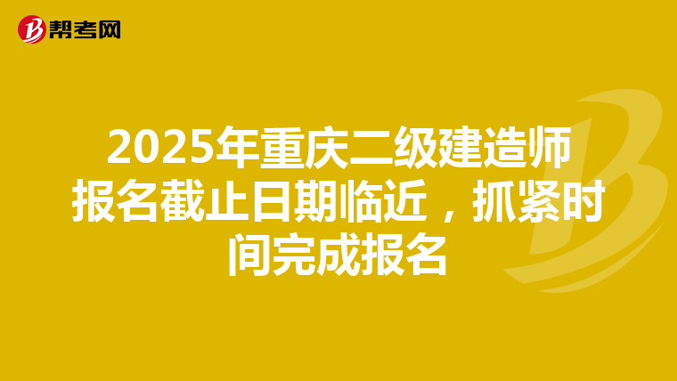 2025年重庆二级建造师报名截止日期临近，抓紧时间完成报名
