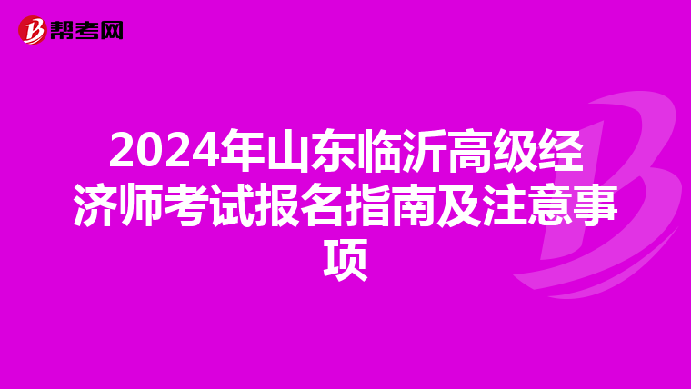 2024年山东临沂高级经济师考试报名指南及注意事项