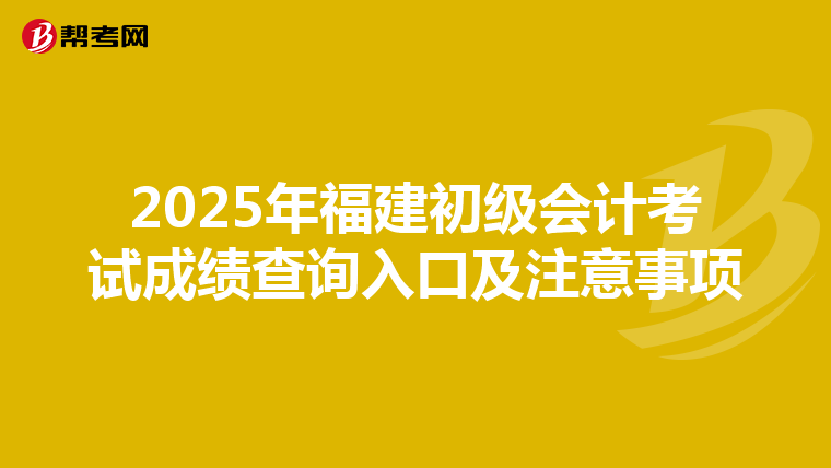 2025年福建初级会计考试成绩查询入口及注意事项