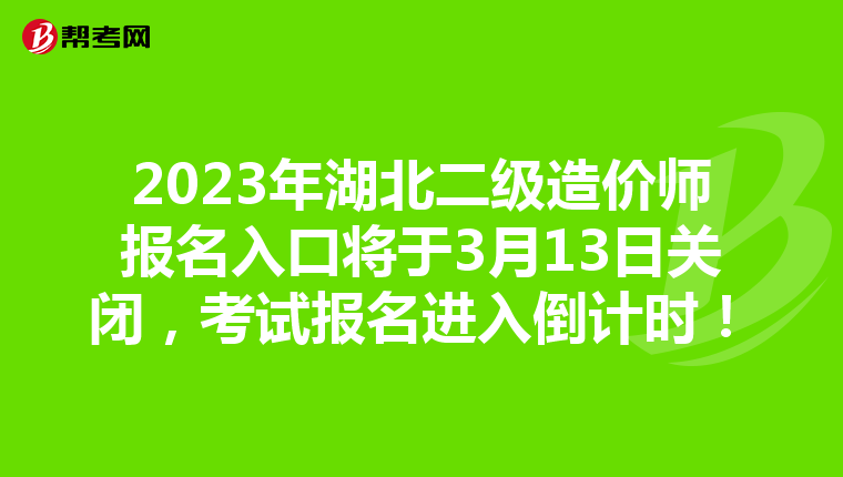 2023年湖北二級造價師報名入口將于3月13日關(guān)閉，考試報名進入倒計時！