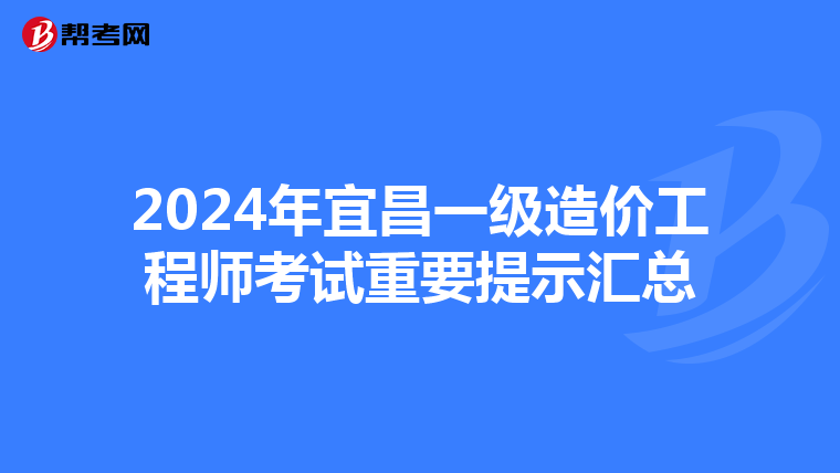2024年宜昌一级造价工程师考试重要提示汇总