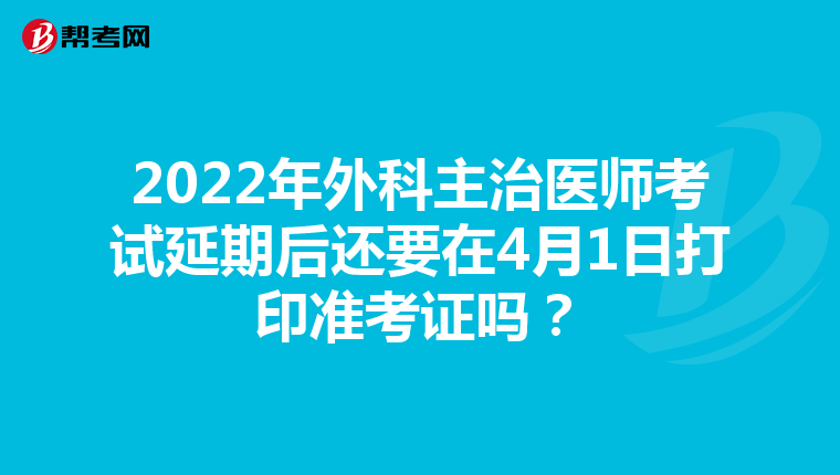 2022年外科主治医师考试延期后还要在4月1日打印准考证吗？