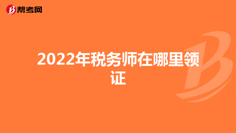 2022年税务师在哪里领证