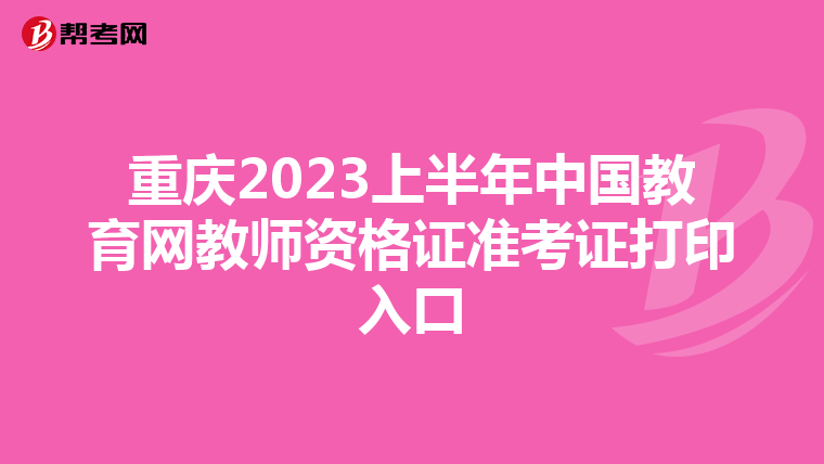 重庆2023上半年中国教育网教师资格证准考证打印入口