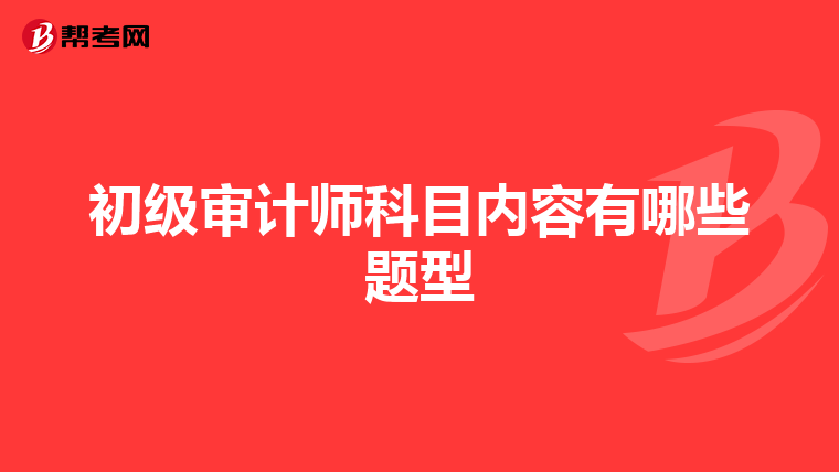 初级审计师科目内容有哪些题型