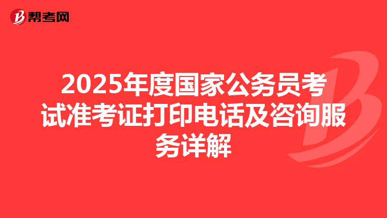 2025年度国家公务员考试准考证打印电话及咨询服务详解