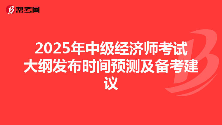 2025年中级经济师考试大纲发布时间预测及备考建议