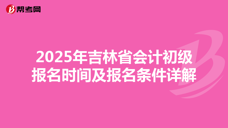 2025年吉林省会计初级报名时间及报名条件详解
