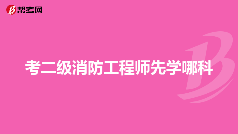 考二級消防工程師先學哪科