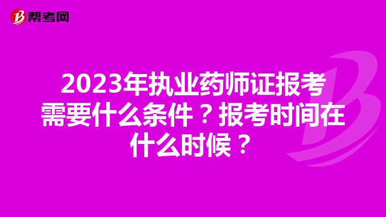 2023年执业药师证报考需要什么条件？报考时间在什么时候？