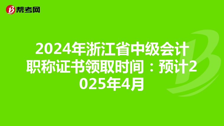 2024年浙江省中级会计职称证书领取时间：预计2025年4月