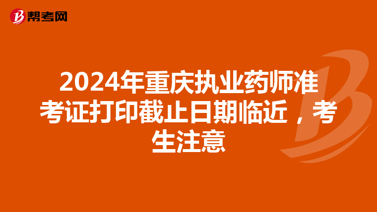 2024年重庆执业药师准考证打印截止日期临近，考生注意