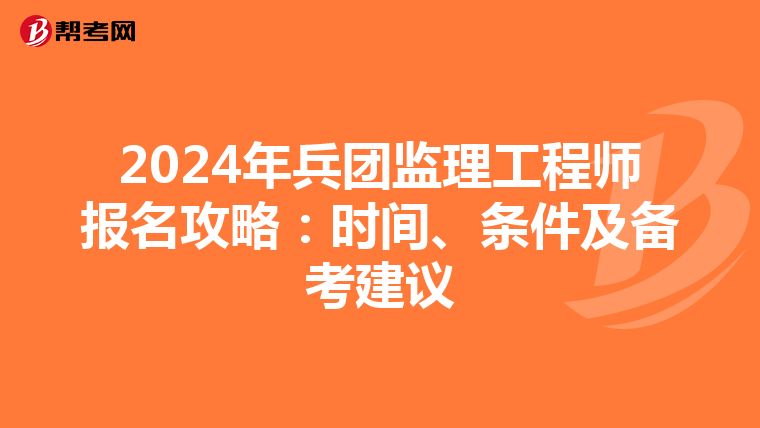 2024年兵团监理工程师报名攻略：时间、条件及备考建议