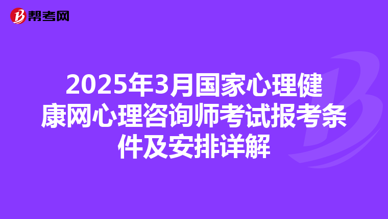 2025年3月国家心理健康网心理咨询师考试报考条件及安排详解