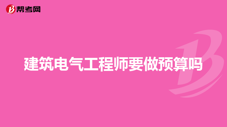 建筑电气工程师要做预算吗
